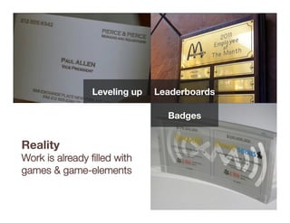 Leveling up
   Leaderboards

                                 Badges


Reality"
Work is already ﬁlled with
games & game-elements
 