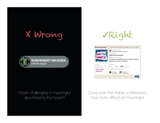 X Wrong                                 ✓ Right




What’s challenging or meaningful
   Doing work that makes a difference?
  about leaving the house?
          Now that’s difﬁcult yet meaningful
 