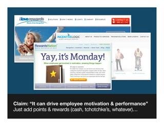 Claim: “It can drive employee motivation & performance”
Just add points & rewards (cash, tchotchke’s, whatever)…
 