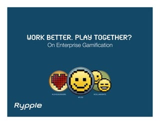 Work better. Play together?!
     On Enterprise Gamiﬁcation




       loveyourwork!           COLLABORATe!
                       FLOW!
 