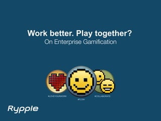 Work better. Play together?
    On Enterprise Gamiﬁcation




     #LOVEYOURWORK           #COLLABORATE
                     #FLOW
 