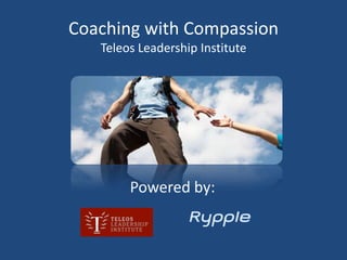 Coaching with CompassionTeleos Leadership Institute Powered by: 
