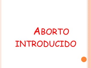 ABORTO 
INTRODUCIDO 
 
