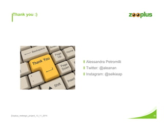 Thank you :) 
Ι Alessandra Petromilli 
Ι Twitter: @aleanan 
Ι Instagram: @selkieap 
Zooplus_redesign_project_13_11_2014 30 
 