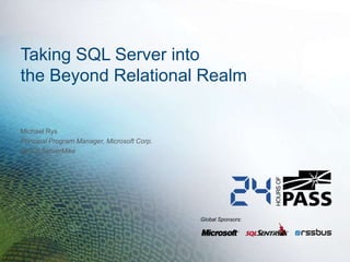 Taking SQL Server into
the Beyond Relational Realm

Michael Rys
Principal Program Manager, Microsoft Corp.
@SQLServerMike




                                             Global Sponsors:
 