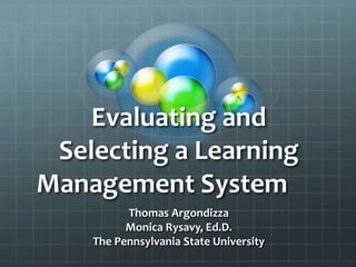 Evaluating and
 Selecting a Learning
Management System
          Thomas Argondizza
          Monica Rysavy, Ed.D.
    The Pennsylvania State University
 