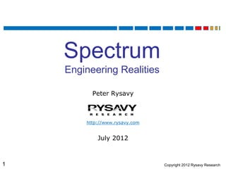 Spectrum
    Engineering Realities

          Peter Rysavy



        http://www.rysavy.com


            July 2012



1                               Copyright 2012 Rysavy Research
 
