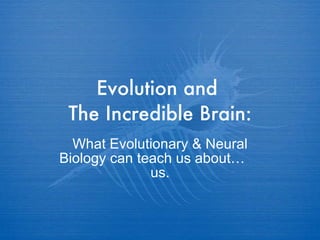 Evolution and  The Incredible Brain: What Evolutionary & Neural Biology can teach us about…  us. 