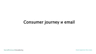 Consumer journey и email
Email маркетинг без спама
 