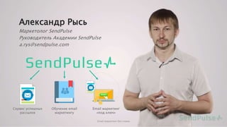 Александр Рысь
Маркетолог SendPulse
Руководитель Академии SendPulse
a.rys@sendpulse.com
Сервис успешных
рассылок
Обучение email
маркетингу
Email маркетинг
«под ключ»
Email маркетинг без спама
 