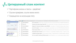 Цитируемый спам контент
Email маркетинг без спама
 Партнёрские анонсы и тексты – рерайтим!
 Ссылки проверяем, ссылок можно много
 Сокращатели не используем: bit.ly
 