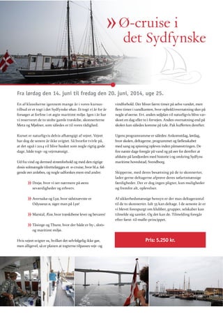 » Ø-cruise i
det Sydfynske
Fra lørdag den 14. juni til fredag den 20. juni, 2014, uge 25.
En af klassikerne igennem mange år i vores kursustilbud er et togt i det Sydfynske øhav. Et togt vi år for år
vi reserveret de to stolte gamle træskibe, skonnerterne
Meta og Mjølner, som således er til vores rådighed.

har dog de senere år ikke svigtet. Så hvorfor tvivle på,
at det også i 2014 vil blive husket som nogle rigtig gode
dage, både togt- og vejrmæssigt.
Ud fra vind og dermed strømforhold og med den rigtige
dosis solmængde tilrettelægges et ø-cruise, hvor bl.a. følgende øer anløbes, og nogle udforskes mere end andre:

»
»
»
»

nogle af øerne. Evt. anden sejlplan vil naturligvis blive varskoet en dag eller to i forvejen. Anden overnatning end på

Ugens programramme er således: Ankomstdag, lørdag,
hvor skolen, deltagerne, programmet og fællesskabet

afslutte på landjorden med historie i og omkring Sydfyns
maritime hovedstad, Svendborg.
Skipperne, med deres besætning på de to skonnerter,
lader gerne deltagerne afprøve deres søfartsmæssige

seværdigheder og erhverv.

og fremfor alt, oplevelser.

Avernakø og Lyø, hvor sidstnævnte er
Odysseus ø, siger man på Lyø!

Af sikkerhedsmæssige hensyn er der max deltagerantal
til de to skonnerter. Ialt 35 kan deltage. I de seneste år er
vi blevet forespurgt om klubber, grupper, selskaber kan
tilmelde sig samlet. Og det kan de. Tilmelding foregår
efter først- til-mølle-princippet.

Marstal, Ærø, hvor træskibene lever og bevares!
Tåsinge og Thurø, hvor der både er by-, slotsog maritimt miljø.

Hvis vejret svigter os, hvilket det selvfølgelig ikke gør,
men alligevel, så er planen at togterne tilpasses vejr- og

Pris: 5.250 kr.

Pris 5.250 kr.

 