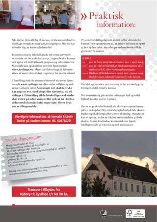 » Praktisk
information:
Når du har tilmeldt dig et kursus, vil du snarest derefter
modtage en opkrævning på kursusgebyret. Når du har
tilmeldt dig, er kursuspladsen din!
Fra medio marts måned kan du rekvirere nærmere
materiale om det enkelte kursus. I ugen før din kursusdeltagelse vil du få tilsendt program og info-materiale.
Materiale kan også hentes på vores hjemmeside
www.ryslinge.nu. Materialet bliver lagt på hjemmesiden så snart, det er klart - også evt. før marts måned.
Tilmelding skal ske enten elektronisk via vores hjemmeside www.ryslinge.nu eller ved at udfylde og indsende vedlagte talon. Som noget nyt skal der ikke
i år angives evt. workshop eller værksted, du vil
deltage i. Tilmelding til de forskellige værksteder
sker enten på selve kurset eller ved, at du i forbindelse med tilsendte info- materiale, bliver bedt
om at tilbagemelde.

Yderligere information, så kontakt Lisbeth
Keller på skolens kontor, tlf. 62671020

Priserne for deltagelse står anført ud for det enkelte
kursus. Vær opmærksom på, at prisen for børn er op til
17 år. Og den rabat, der ydes på nedenstående vilkår,
gives kun til voksne.
RABAT:
<< 500 kr. hvis man betaler inden den 1. april 2014.
<<< 300 kr. ved medlemskab (dokumentation skal
sendes) af LIC eller Forbrugsforeningen.
<<<< Medlem af Skolekredsen inden den 1. januar 2014.
Skolekredsen udsender nærmere info herom.
Ved deltagelse uden overnatning er der en særlig pris.
Fremgår af det enkelte kursus.
Ved overnatning på værelse uden eget bad og toilet
fratrækkes der 500 kr. i prisen

Parkering skal foregå efter anvist skiltning. Herudover
kan vi oplyse, at der er trådløs netforbindelse på hele
Yderligere info på værelse og ved kursusstart.

gram:
isk dagspro0
Typ
k l. 8.3

inden
k l. 10
Morgenmad g mellem k l. 8.30 og
nsamlin
og 16
Morge
iddag kl. 14
12 og efterm
10 og
mellem kl.
Formiddag
13
l. 12 –
Frokost k
19
21
ag k l. 18 –
Midd
t k l. 19.30 –
rrangemen
t. aftena
Ev
fra k l. 21
,
A ftencafé
ad k l. 9 – 10
r morgenm
gsdag: Efte g
afslutnin
Fredag som g og k ursusafslutnin
mlin
morgensa

Transport tilbydes fra
Nyborg til Ryslinge t/r for 50 kr.

 
