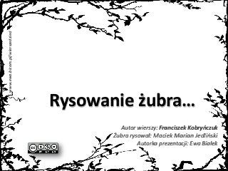 www.ewa.bicom.pl/wierszedzieci
Rysowanie żubra…
Autor wierszy: Franciszek Kobryńczuk
Żubra rysował: Maciek Marian Jedliński
Autorka prezentacji: Ewa Białek
 