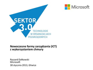 Nowoczesne formy zarządzania (ICT)
z wykorzystaniem chmury


Ryszard Dałkowski
Microsoft
30 stycznia 2013, Gliwice
 