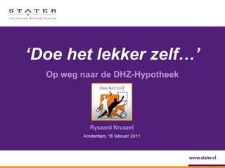 ‘Doe het lekker zelf…’
  Op weg naar de DHZ-Hypotheek




            Ryszard Kruszel
         Amsterdam, 16 februari 2011
 