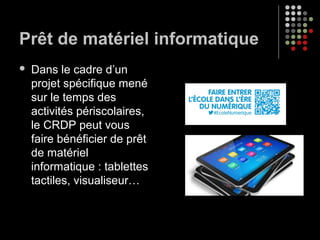 Prêt de matériel informatique
 Dans le cadre d’un
projet spécifique mené
sur le temps des
activités périscolaires,
le CRDP peut vous
faire bénéficier de prêt
de matériel
informatique : tablettes
tactiles, visualiseur…
 