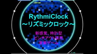 RythmiClock
～リズミックロック～
新感覚、時計型
ピンチアウト採用
音楽ゲーム

 