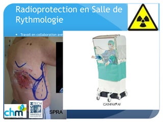 Radioprotection en Salle de
Rythmologie
 Travail en collaboration avec les médecins, les IDES et le PCR, la radiophysicienne.
 Utilisation de matériel dédié
 Adapter les réglages de la scopie, examen fait en scopie 8ips, avec demi dose.
Diaphragmer pendant la procédure, préférer la scopie enregistrée à l’acquisition
ciné (graphie), principe ALARA
 Noter dose et temps de Rayonnement dans Cardioreport
 Attention aux procédures longues: Triple Chambre, FA…(incidences fixes)
 Sensibiliser l’équipe aux risques liés aux rayons X
 Surveillance des patients si dose sup 2000 mG Air kerma
 Surveillance du personnel par la médecine du travail, relevé de dosimétrie
 
