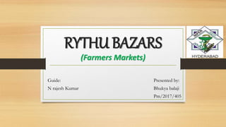 RYTHU BAZARS
(Farmers Markets)
Guide:
N rajesh Kumar
Presented by:
Bhukya balaji
Pm/2017/405
 
