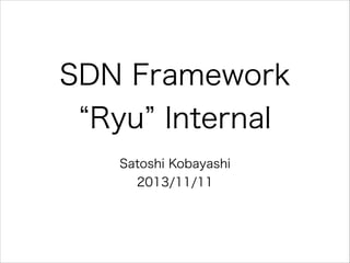 SDN Framework
Ryu Internal
Satoshi Kobayashi
2013/11/11

 