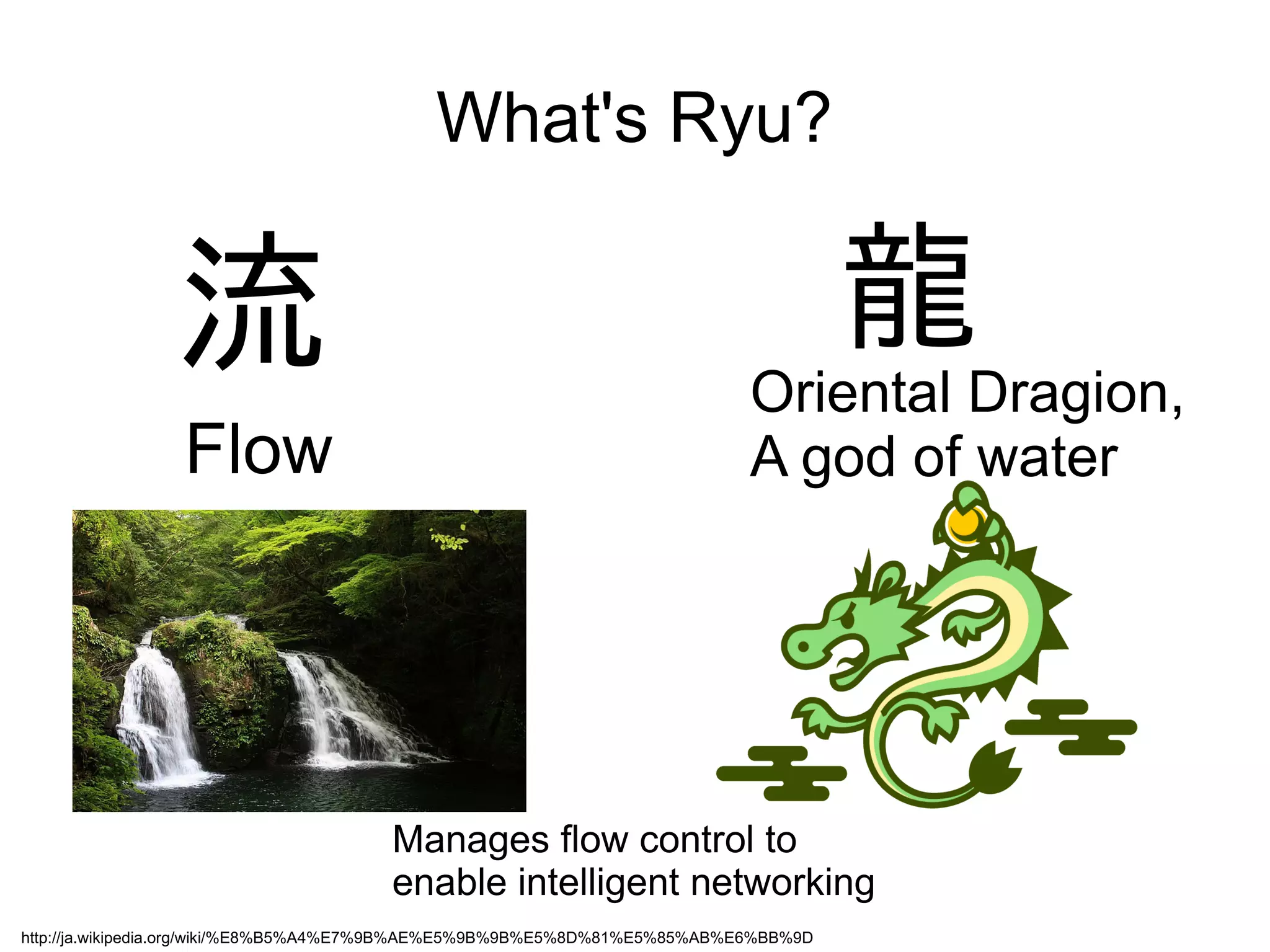 What's Ryu?
流 龍
Flow
Oriental Dragion,
A god of water
Manages flow control to
enable intelligent networking
http://ja.wikipedia.org/wiki/%E8%B5%A4%E7%9B%AE%E5%9B%9B%E5%8D%81%E5%85%AB%E6%BB%9D
 