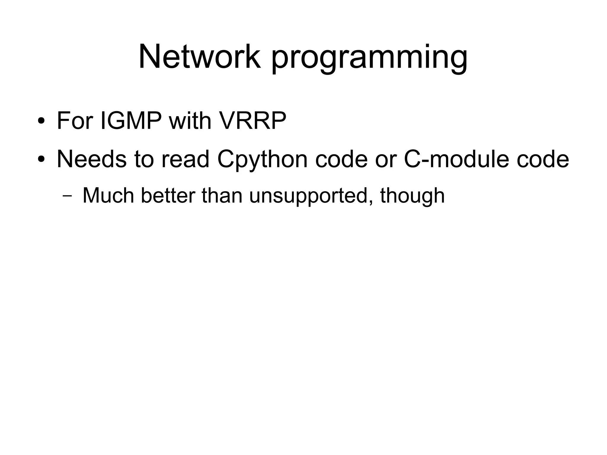Network programming
● For IGMP with VRRP
● Needs to read Cpython code or C-module code
– Much better than unsupported, though
 