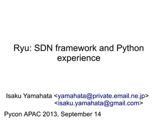 Ryu: SDN framework and Python
experience
Isaku Yamahata <yamahata@private.email.ne.jp>
<isaku.yamahata@gmail.com>
Pycon APAC 2013, September 14
 
