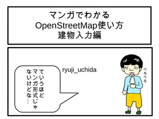 マンガでわかる
OpenStreetMap使い方
建物入力編
ryuji_uchidaて
い
う
ほ
ど
マ
ン
ガ
形
式
じ
ゃ
…
な
い
け
ど
な
ぺ
ろ
ぺ
ろ
 