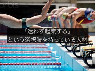 「迷わず起業する」
という選択肢を持っている人材
 