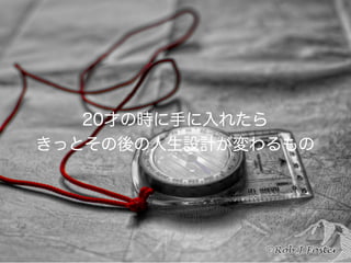 20才の時に手に入れたら
きっとその後の人生設計が変わるもの
 