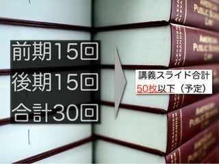 前期15回
        講義スライド合計
後期15回   50枚以下（予定）


合計30回
 