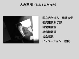 大角玉樹（おおすみたまき）



       国立大学法人 琉球大学
       観光産業科学部
       経営組織論
       経営情報論
       社会起業
       イノベーション 教授
 