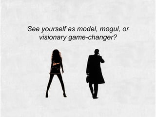 See yourself as model, mogul, or
visionary game-changer?
 