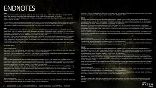 17 | COMMERCIAL | 2017 | AMD CONFIDENTIAL – UNDER EMBARGO – JUNE 29TH 2017 – 9 AM EST
Slide 4
Testing performed in AMD Internal Labs as of May 10, 2017. System Config: Ryzen 7 PRO 1700 : AMD Myrtle – SM with 95W R7
1800X, AMD Radeon R7 240, 2x4096 DDR4-2400 RAM, Win 10 PRO, 512GB SSD, Graphics driver 21.19.142.257
Intel i7-7700: MSI Z270 SLI (MS-7A59) with 65W i7-7700, Intel HD Graphics 630, 2x4096 DDR4-2400 RAM, Win 10 PRO, 512GB SSD,
graphics driver 21.20.16.4534
PC manufacturers may vary configurations yielding different results. Performance may vary based on version of driver used. Cinebench
R15 nT is used to show multithreaded performance. Using Cinebench R15 nT, the Ryzen 7 PRO 1700 scored 1422 while the Intel i7-
7700 scored 878 which is a performance differential of 61.9 or ~ 62% in favor of the Ryzen 7 PRO 1700 – RPZ-2
Slide 7
Testing by AMD Performance labs with the following Benchmarks : PCMARK™ 10 (v1.0.1198 - Default Score), SYSMARK 2014 (v1.5 -
Overall Score), CPU-Z (v1.79 - Multi Thread Score), GEEKBENCH (v4.1.0 64bit - CPU Multicore Score), TrueCrypt (v7.1a - AES Encryption
(Mean) over a 1GB memory drive ), SPECViewperf™ (v12.0.1 - catia-04 Score), CINEBENCH R15 (RC83328DEMO - CPU (nCore) Score),
PASSMARK 9 (build 10014 - CPU Score), 3DMark™ 11 (v2.3.3693 - Fire Strike Score)
AMD Ryzen™ 7 PRO 1700 scored respectively 3764, 1956, 3906, 21182, 8704, 20.11, 1419, 14392, 1740 and Intel Core i7 7700 scored
respectively 3686, 2030, 2430, 16682, 5017, 13.49, 871, 10803, 1022 for a respective benchmark score comparison of 3764/3686-
1=+2%, 1956/2030-1=-4%, 3906/2430-1=+61%, 21182/16682-1=+27%, 8704/5017-1=+73%, 20.11/13.49-1=+49%, 1419/871-1=+63%,
14392/10803-1=+33%, 1740/1022-1=+70%
Scores are estimates based on AMD internal lab measurements/modelling and may vary. Additional information about SPECviewperf
can be found at www.spec.org. PC manufacturers may vary configurations yielding different results. Performance may vary based on
use of latest drivers.
System Configurations:
AMD Ryzen™ 7 PRO 1700: AMD Myrtle - SM, AMD Ryzen™ 7 PRO 1700 with AMD Radeon R7 430, 2x4096 DDR4-2400 RAM, 500GB HDD
7200rpm Drive, Microsoft Windows 10 Pro, Graphics Driver 21.19.512.4, 06/08/2017
Intel Core i7 7700: HP EliteDesk 800 G3, Intel Core i7 7700 with Intel® HD Graphics 630, 2x4096 DDR4-2400 RAM, 500GB HDD 7200rpm
Drive, Microsoft Windows 10 Pro, Graphics Driver 21.20.16.4574, 06/08/2017 - RZP-4
Slide 8
Testing by AMD Performance labs with the following Benchmarks : PCMARK™ 10 (v1.0.1198 - Default Score), SYSMARK 2014 (v1.5 -
Overall Score), CPU-Z (v1.79 - Multi Thread Score), GEEKBENCH (v4.1.0 64bit - CPU Multicore Score), TrueCrypt (v7.1a - AES Encryption
(Mean) over a 1GB memory drive ), SPECViewperf™ (v12.0.1 - catia-04 Score), CINEBENCH R15 (RC83328DEMO - CPU (nCore) Score),
PASSMARK 9 (build 10014 - CPU Score), 3DMark™ 11 (v2.3.3693 - Fire Strike Score)
AMD Ryzen™ 5 PRO 1600 scored respectively 3714, 1835, 3170, 18782, 7065, 20.13, 1144, 12691, 1597 and Intel Core i5 7500 scored
respectively 3434, 1608, 1681, 13527, 3276, 13.35, 595, 8412, 985 for a respective benchmark score comparison of 3714/3434-1=+8%,
1835/1608-1=+14%, 3170/1681-1=+89%, 18782/13527-1=+39%, 7065/3276-1=+116%, 20.13/13.35-1=+51%, 1144/595-1=+92%,
12691/8412-1=+51%, 1597/985-1=+62%
Scores are estimates based on AMD internal lab measurements/modelling and may vary. Additional information about SPECviewperf
can be found at www.spec.org. PC manufacturers may vary configurations yielding different results. Performance may vary based on
use of latest drivers.
System Configurations:
AMD Ryzen™ 5 PRO 1600: AMD Myrtle - SM, AMD Ryzen™ 5 PRO 1600 with AMD Radeon R7 430, 2x4096 DDR4-2400 RAM, 500GB HDD
7200rpm Drive, Microsoft Windows 10 Pro, Graphics Driver 21.19.512.4, 06/08/2017
Intel Core i5 7500: HP EliteDesk 800 G3, Intel Core i5 7500 with Intel® HD Graphics 630, 2x4096 DDR4-2400 RAM, 500GB HDD 7200rpm
Drive, Microsoft Windows 10 Pro, Graphics Driver 21.20.16.4574, 06/08/2017 - RPZ-5
Slide 9
Testing by AMD Performance labs with the following Benchmarks : PCMARK™ 10 (v1.0.1198 - Default Score), SYSMARK 2014 (v1.5 -
Overall Score), CPU-Z (v1.79 - Multi Thread Score), GEEKBENCH (v4.1.0 64bit - CPU Multicore Score), TrueCrypt (v7.1a - AES Encryption
(Mean) over a 1GB memory drive ), SPECViewperf™ (v12.0.1 - catia-04 Score), CINEBENCH R15 (RC83328DEMO - CPU (nCore) Score),
PASSMARK 9 (build 10014 - CPU Score), 3DMark™ 11 (v2.3.3693 - Fire Strike Score)
AMD Ryzen™ 5 PRO 1500 scored respectively 3692, 1574, 2163, 14951, 5017, 20, 810, 10652, 1731 and Intel Core i5 7500 scored
respectively 3434, 1608, 1681, 13527, 3276, 13.35, 595, 8412, 985 for a respective benchmark score comparison of 3692/3434-1=+8%,
1574/1608-1=-2%, 2163/1681-1=+29%, 14951/13527-1=+11%, 5017/3276-1=+53%, 20/13.35-1=+50%, 810/595-1=+36%, 10652/8412-
1=+27%, 1731/985-1=+76%
Scores are estimates based on AMD internal lab measurements/modelling and may vary. Additional information about SPECviewperf
can be found at www.spec.org. PC manufacturers may vary configurations yielding different results. Performance may vary based on
use of latest drivers.
System Configurations:
AMD Ryzen™ 5 PRO 1500: AMD Myrtle - SM, AMD Ryzen™ 5 PRO 1500 with AMD Radeon R7 430, 2x4096 DDR4-2400 RAM, 500GB HDD
7200rpm Drive, Microsoft Windows 10 Pro, Graphics Driver 21.19.512.4, 06/08/2017
Intel Core i5 7500: HP EliteDesk 800 G3, Intel Core i5 7500 with Intel® HD Graphics 630, 2x4096 DDR4-2400 RAM, 500GB HDD 7200rpm
Drive, Microsoft Windows 10 Pro, Graphics Driver 21.20.16.4574, 06/08/2017 - RPZ-6
Slide 10
Testing by AMD Performance labs with the following Benchmarks : PCMARK™ 10 (v1.0.1198 - Default Score), SYSMARK 2014 (v1.5 -
Overall Score), CPU-Z (v1.79 - Multi Thread Score), GEEKBENCH (v4.1.0 64bit - CPU Multicore Score), TrueCrypt (v7.1a - AES Encryption
(Mean) over a 1GB memory drive ), SPECViewperf™ (v12.0.1 - catia-04 Score), CINEBENCH R15 (RC83328DEMO - CPU (nCore) Score),
PASSMARK 9 (build 10014 - CPU Score), 3DMark™ 11 (v2.3.3693 - Fire Strike Score)
AMD Ryzen™ 3 PRO 1300 scored respectively 3511, 1285, 1654, 11872, 2969, 20.16, 554, 8139, 1570 and Intel Core i3 7100 scored
respectively 3301, 1453, 1175, 9293, 2457, 12.29, 414, 6189, 941 for a respective benchmark score comparison of 3511/3301-1=+6%,
1285/1453-1=-12%, 1654/1175-1=+41%, 11872/9293-1=+28%, 2969/2457-1=+21%, 20.16/12.29-1=+64%, 554/414-1=+34%, 8139/6189-
1=+32%, 1570/941-1=+67%
Scores are estimates based on AMD internal lab measurements/modelling and may vary. Additional information about SPECviewperf
can be found at www.spec.org. PC manufacturers may vary configurations yielding different results. Performance may vary based on
use of latest drivers.
System Configurations:
AMD Ryzen™ 3 PRO 1300: AMD Myrtle - SM, AMD Ryzen™ 3 PRO 1300 with AMD Radeon R7 430, 2x4096 DDR4-2400 RAM, 500GB HDD
7200rpm Drive, Microsoft Windows 10 Pro, Graphics Driver 21.19.512.4, 06/08/2017
Intel Core i3 7100: HP EliteDesk 800 G3, Intel Core i3 7100 with Intel® HD Graphics 630, 2x4096 DDR4-2400 RAM, 500GB HDD 7200rpm
Drive, Microsoft Windows 10 Pro, Graphics Driver 21.20.16.4574, 06/08/2017 - RPZ-7
Slide 13
Commercial Grade Quality: Building on exceptional AMD product dependability, identifying manufacturing variability and sourcing
AMD PRO products from wafers with the highest yields ensures fewer defective parts and commercial-grade quality for AMD PRO
products.
 