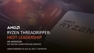 RYZEN THREADRIPPER:
HEDT LEADERSHIP
JIM ANDERSON
SVP AND GM, COMPUTING AND GRAPHICS
UNDER EMBARGO TO JULY 30, 2017, 7:30 PM PDT
 