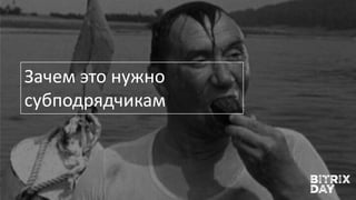 Зачем это нужно
субподрядчикам
 