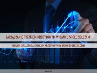 ZARZĄDZANIE RYZYKIEM KREDYTOWYM W BANKU SPÓŁDZIELCZYM
Białystok 2019
-ANALIZA ZARZĄDZANIA RYZYKIEM KREDYTOWYM W BANKU SPÓŁDZIELCZYM-
 