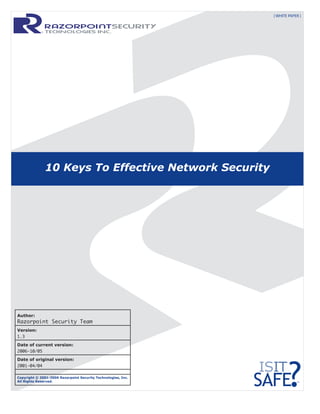 10 Keys To Effective Network Security
[ WHITE PAPER ]
™
Author:
Razorpoint Security Team
Version:
1.3
Date of current version:
2006-10/05
Date of original version:
2001-04/04
Copyright © 2001-2006 Razorpoint Security Technologies, Inc.
All Rights Reserved.
 