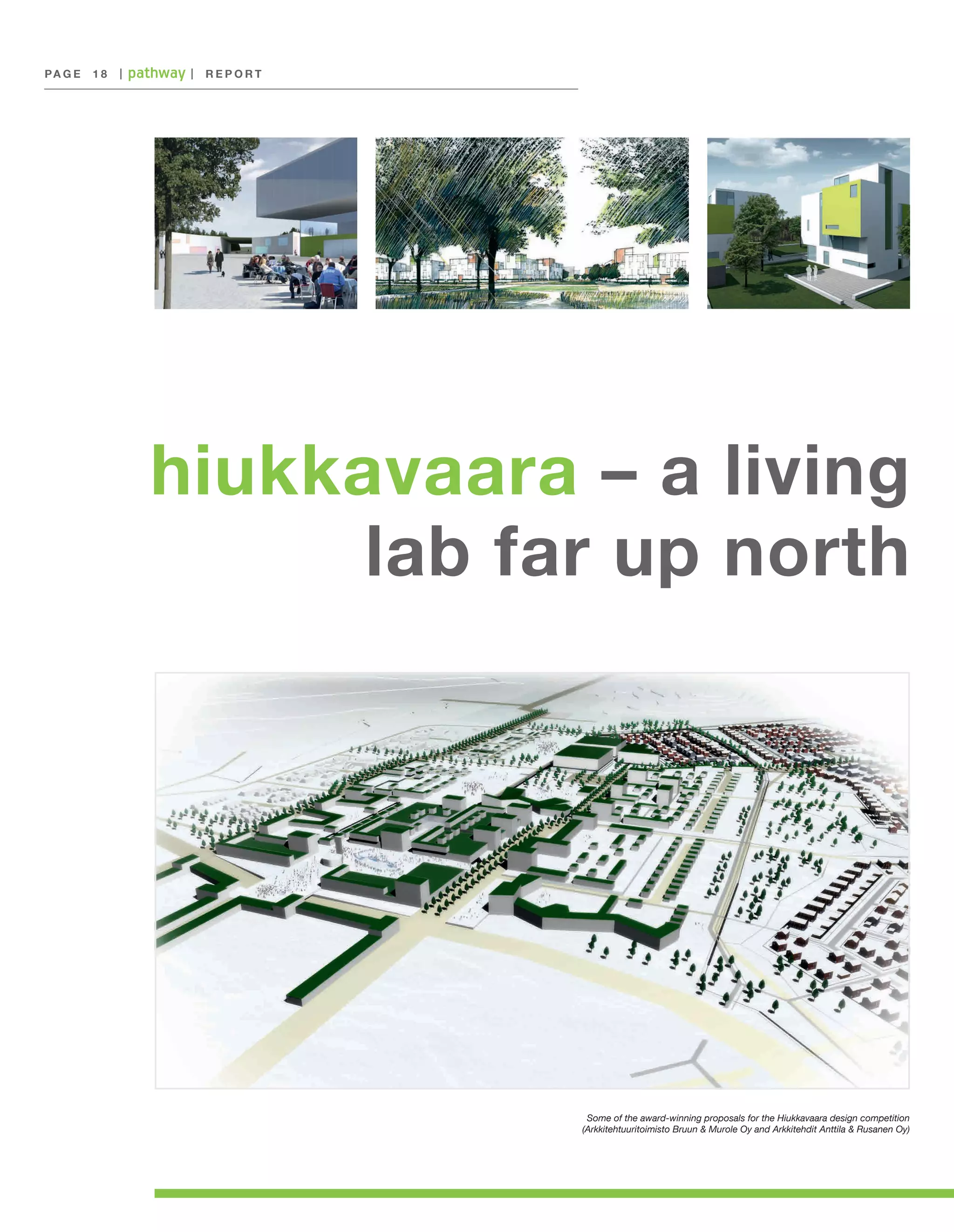 PA G E 	 1 8

|

|

REPORT

hiukkavaara – a living
lab far up north

Some of the award-winning proposals for the Hiukkavaara design competition
(Arkkitehtuuritoimisto Bruun & Murole Oy and Arkkitehdit Anttila & Rusanen Oy)

 