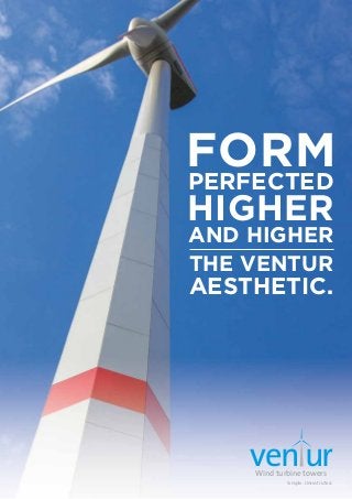 PERFECTED
FORM
THE VENTUR
AESTHETIC.
HIGHER
AND HIGHER
Wind turbine towers
Simple. Unrestricted.
venur
 