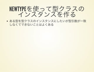 NEWTYPEを使って型クラスのインスタンスを作るある型を型クラスのインスタンスにしたいが型引数が一致
しなくてできないことはよくある
 