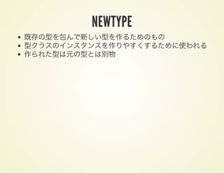NEWTYPE
既存の型を包んで新しい型を作るためのもの
型クラスのインスタンスを作りやすくするために使われる
作られた型は元の型とは別物
 
