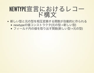 NEWTYPE宣言におけるレコー
ド構文新しい型と元の型を相互変換する関数が自動的に作られる
newtypeの値コンストラクタ(元の型->新しい型)
フィールド内の値を取り出す関数(新しい型->元の型)
 