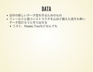 DATA
自作の新しいデータ型を作るためのもの
フィールドと値コンストラクタを山ほど備えた途方も無い
データ型だろうと作り出せる
リスト、Maybe, Treeなどなんでも
 