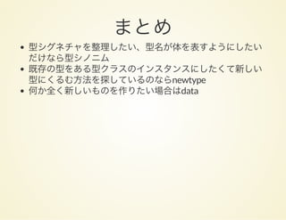 まとめ型シグネチャを整理したい、型名が体を表すようにしたい
だけなら型シノニム
既存の型をある型クラスのインスタンスにしたくて新しい
型にくるむ方法を探しているのならnewtype
何か全く新しいものを作りたい場合はdata
 