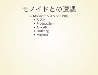 モノイドとの遭遇Monoidインスタンスの例
リスト
Product, Sum
Any, All
Ordering
Maybe a
 