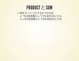 PRODUCTとSUM
数をモノイドにする2つの方法
*を2項演算にして1を単位元にする
+を2項演算子して0を単位元にする
 