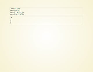 print (0 + 4)
print (5 + 0)
print ((1 + 3) + 5)
print (1 + (3 + 5))
4
5
9
9
 