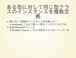 ある型に対して同じ型クラスのインスタンスを複数定義数に対して複数のインスタンスを定義したい
newtypeにくるんで新しい型をインスタンスにする
Data.Monoidモジュール
ProductとSumという2つの型をエクスポートしている
 